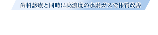 歯科診療と同時に高濃度の水素ガスで体質改善 水素吸入療法の9つの効果