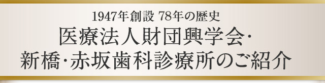 1947年創設 64年の歴史医療法人財団興学会 新橋・赤坂歯科診療所のご紹介