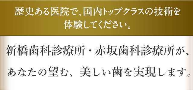 歴史ある医院で、国内トップクラスの技術を体験してください。新橋・赤坂歯科診療所が、あなたの望む、美しい歯を実現します。