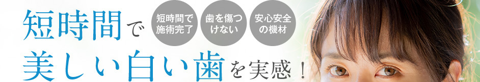短時間で美しい白い歯を実感！