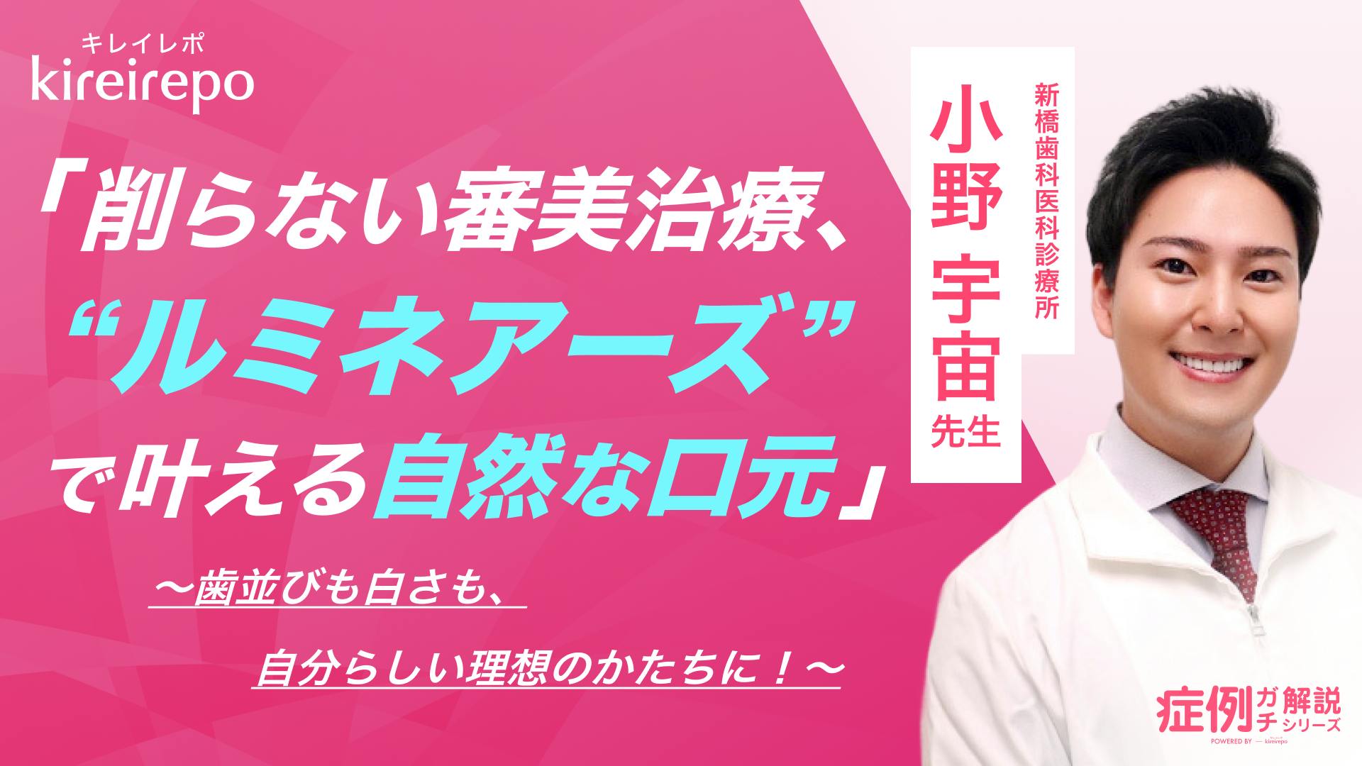 削らない審美治療「ルミネアーズ」で叶える自然な口元。歯並びも白さも、自分らしい理想のかたちに！ 小野宇宙先生インタビュー