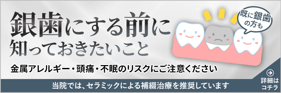 銀歯にする前に知っておきたいこと 金属アレルギー・頭痛・不眠のリスクにご注意ください。既に銀歯の方も当院では、セラミックによる補綴治療を推奨しています。